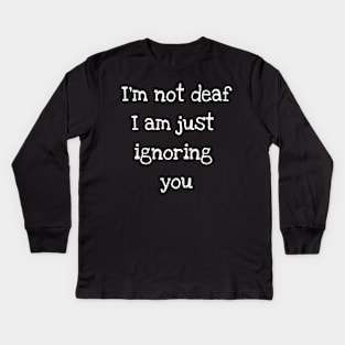 I'm not deaf I am just ignoring you Kids Long Sleeve T-Shirt